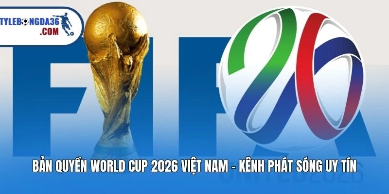 Bản Quyền World Cup 2026 Việt Nam - Kênh Phát Sóng Uy Tín