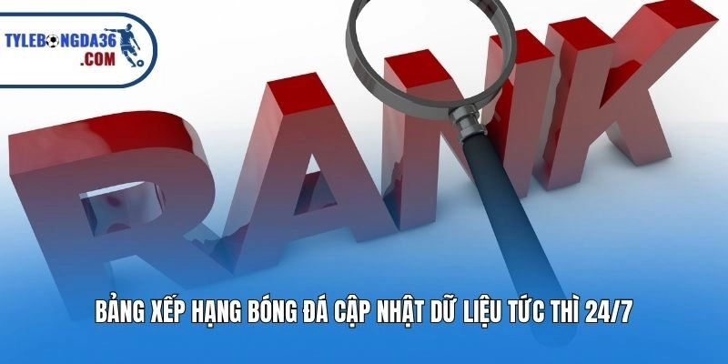 Bảng xếp hạng bóng đá cập nhật dữ liệu tức thì 24/7