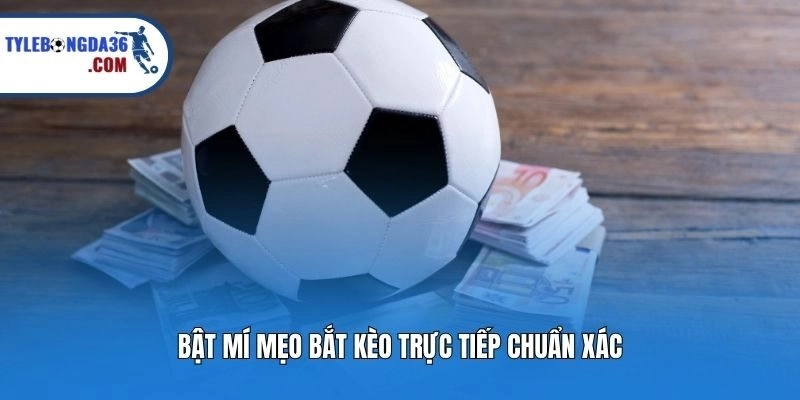Bật mí mẹo bắt kèo trực tiếp chuẩn xác