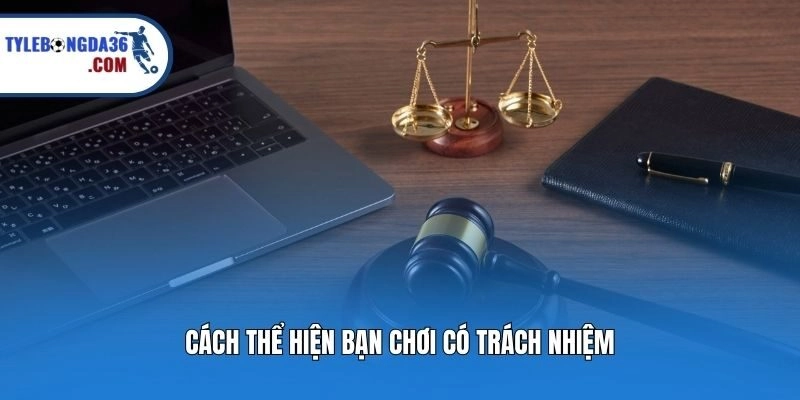Cách thể hiện bạn chơi có trách nhiệm