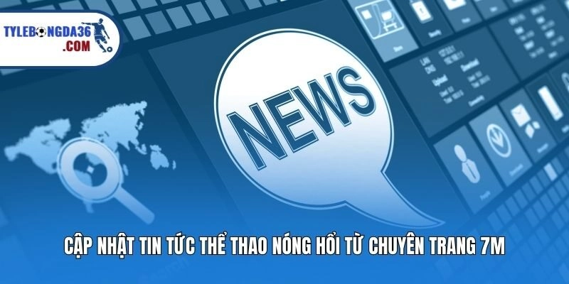 Cập nhật tin tức thể thao nóng hổi từ chuyên trang 7M