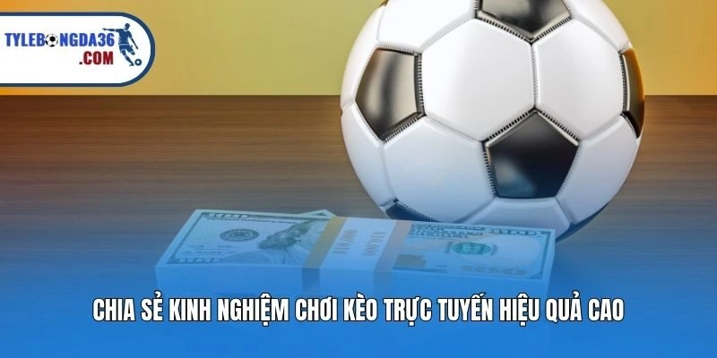 Chia sẻ kinh nghiệm chơi kèo trực tuyến hiệu quả cao