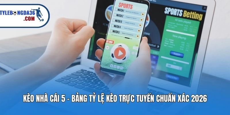 Kèo Nhà Cái 5 - Bảng Tỷ Lệ Kèo Trực Tuyến Chuẩn Xác 2026