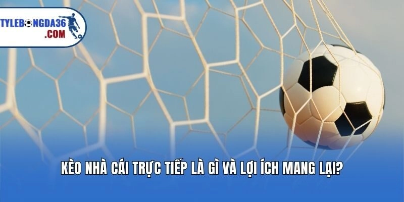 Kèo nhà cái trực tiếp là gì và lợi ích mang lại?