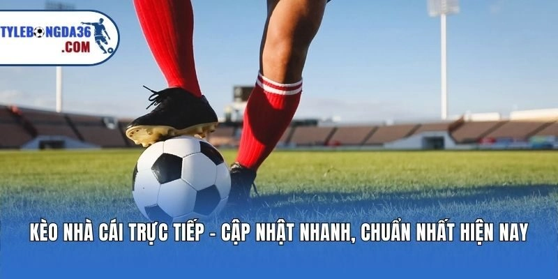 Kèo Nhà Cái Trực Tiếp - Cập Nhật Nhanh, Chuẩn Nhất Hiện Nay