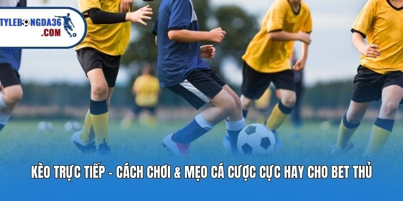 Kèo Trực Tiếp - Cách Chơi & Mẹo Cá Cược Cực Hay Cho Bet Thủ