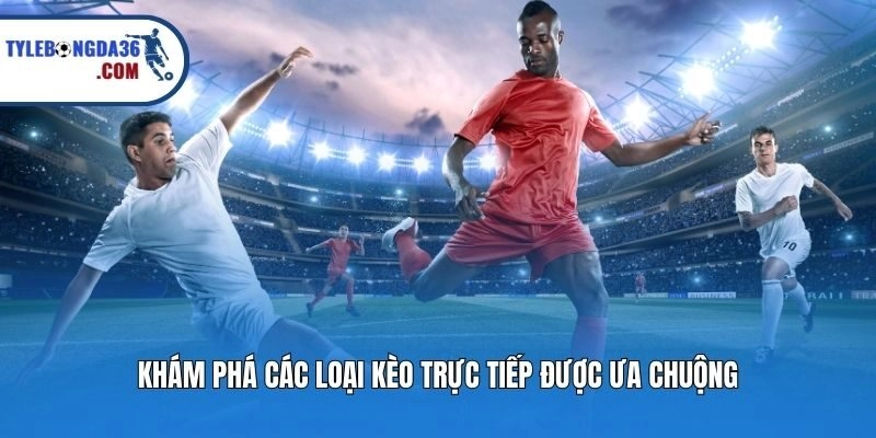 Khám phá các loại kèo trực tiếp được ưa chuộng