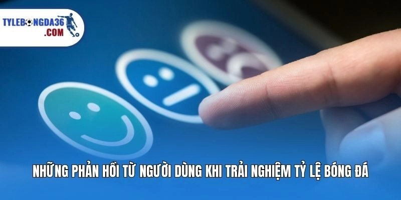 Những phản hồi từ người dùng khi trải nghiệm Tỷ lệ bóng đá