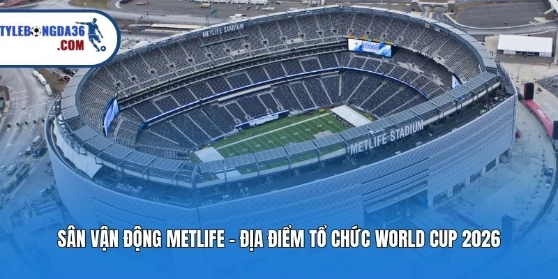 Sân Vận Động Metlife - Địa Điểm Tổ Chức World Cup 2026