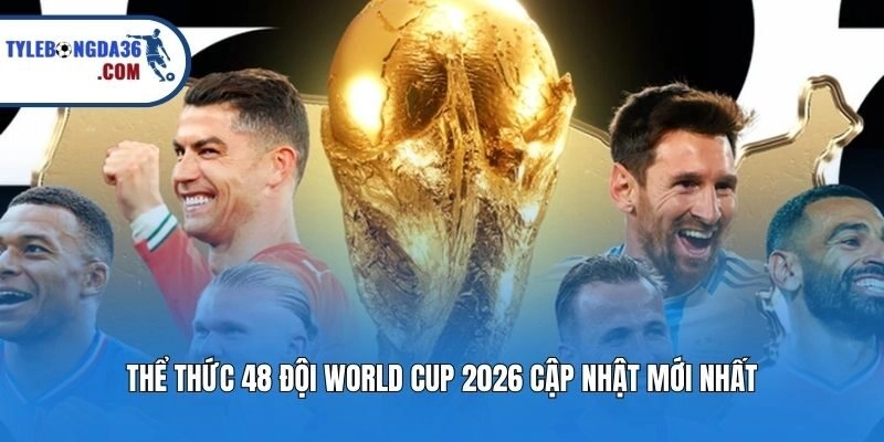 Thể thức 48 đội World Cup 2026 cập nhật mới nhất