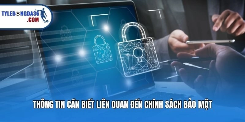 Thông tin cần biết liên quan đến chính sách bảo mật