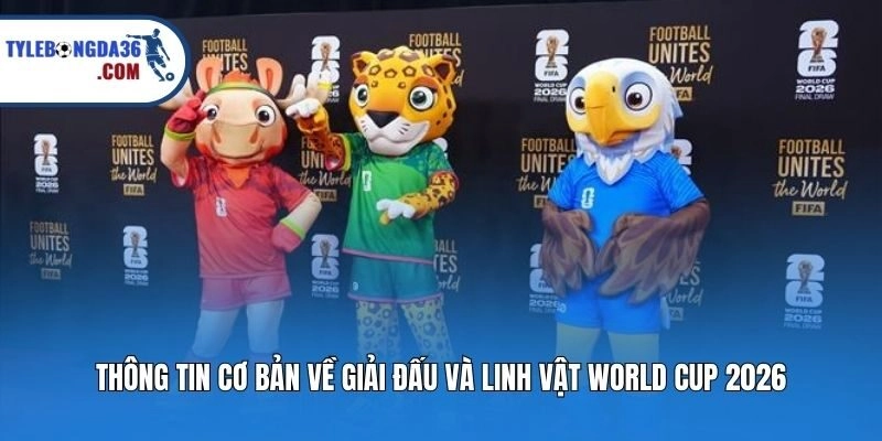 Thông tin cơ bản về giải đấu và linh vật World Cup 2026