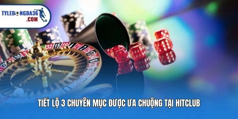Tiết lộ 3 chuyên mục được ưa chuộng tại Hitclub