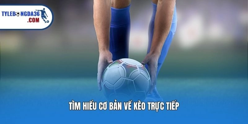 Tìm hiểu cơ bản về kèo trực tiếp